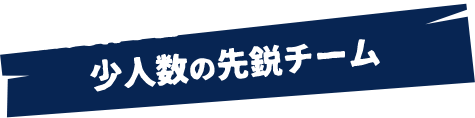 少人数の先鋭チーム