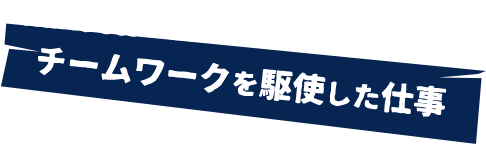 チームワークを駆使した仕事