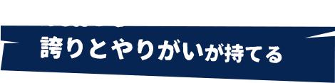 誇りとやりがいが持てる